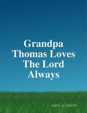 Grandpa Thomas Loves The Lord Always de Carol Gilmore