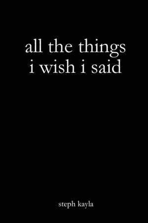 All the Things I Wish I Said de Steph Kayla