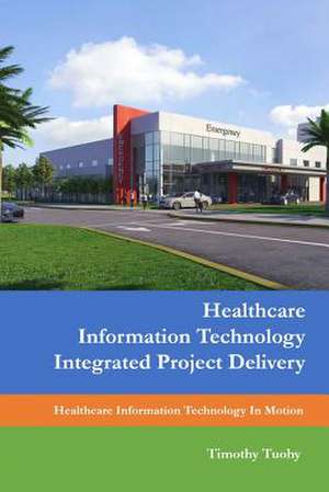 Healthcare Information Technology Integrated Project Delivery de Timothy Tuohy