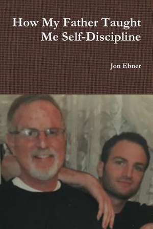 How My Father Taught Me Self-Discipline de Jon Ebner