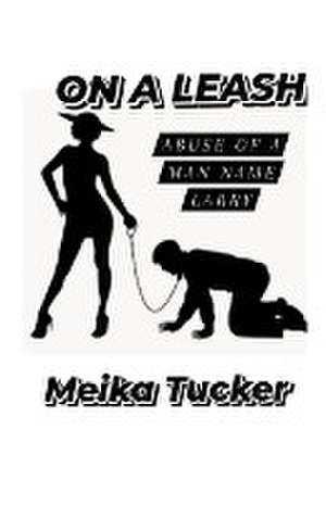 ON A LEASH Abuse of A Man Name Larry de Meika Tucker