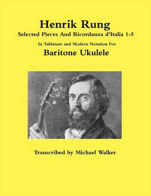 Henrik Rung Selected Pieces And Ricordanza d'Italia 1-5 In Tablature and Modern Notation For Baritone Ukulele de Michael Walker