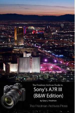 The Friedman Archives Guide to Sony's A7r III (B&w Edition) de Gary L. Friedman