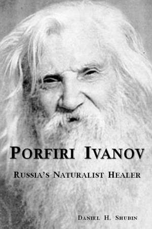 Porfiri Ivanov, Russia's Naturalist Healer de Daniel H. Shubin