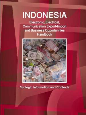 Indonesia Electronic, Electrical, Communication Export-Import and Business Opportunities Handbook - Strategic Information and Contacts de Inc. Ibp