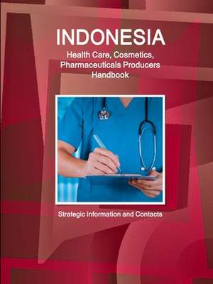 Indonesia Health Care, Cosmetics, Pharmaceuticals Producers Handbook - Strategic Information and Contacts de Inc. Ibp