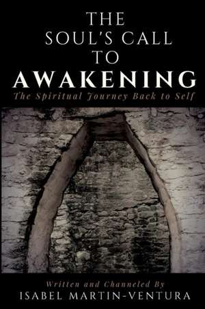 The Soul's Call to Awakening. The Spiritual Journey Back to Self de Isabel Martin-Ventura