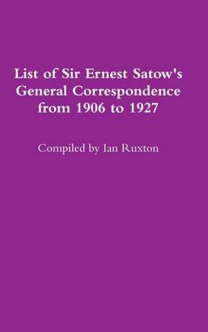 List of Sir Ernest Satow's General Correspondence from 1906 to 1927 de Ian Ruxton