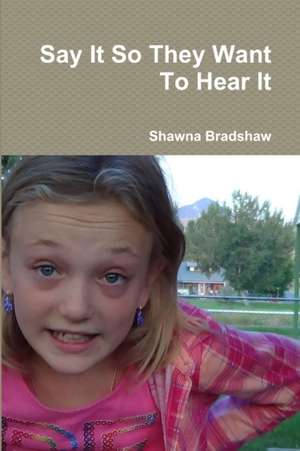 Say It So They Want To Hear It de Shawna Bradshaw