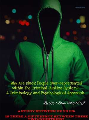 Why Are Black People Over-represented within The Criminal Justice System?. A Criminology And Psychological Approach. A Study Between UK Vs US, Is There A Difference between these two countries? de R. A Blake M. A. C. J