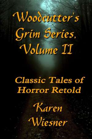 WOODCUTTERÕS GRIM SERIES, Volume II (Classic Tales of Horror Retold) de Karen Wiesner