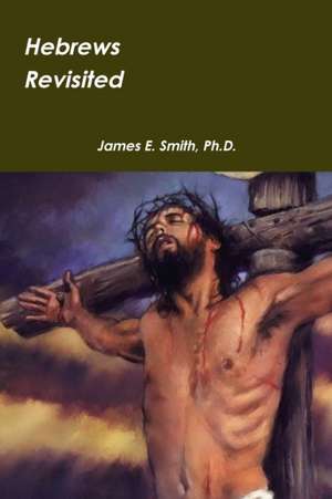 Hebrews Revisited de Ph. D. James E. Smith