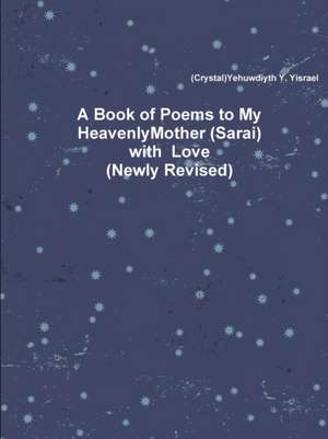 A Book of Poems to My Heavenly Mother (Sarai) with Love (Newly Revised de Yehuwdiyth Yisrael