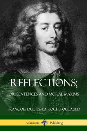 Reflections; Or, Sentences and Moral Maxims de Francois Duc de la Rochefoucauld