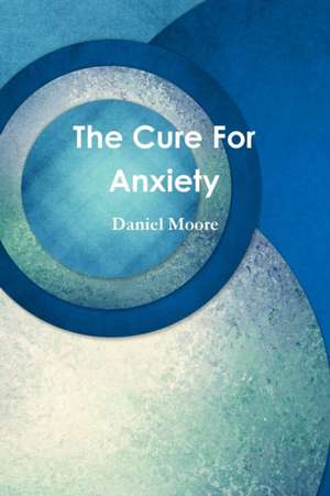 The Cure For Anxiety de Daniel Moore