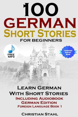 100 German Short Stories for Beginners Learn German with Stories Including Audiobook German Edition Foreign Language Book 1 de Christian Stahl