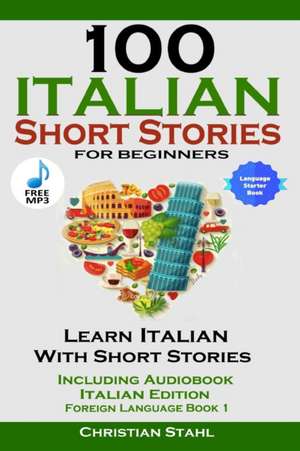 100 Italian Short Stories for Beginners Learn Italian with Stories Including Audiobook Italian Edition Foreign Language Book 1 de Christian Stahl