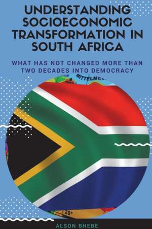 Understanding Socioeconomic Transformation in South Africa - What has not changed two decades into democracy de Alson Bhebe