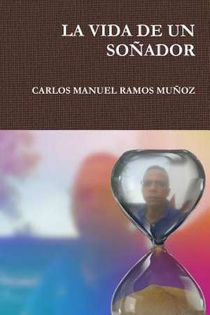 LA VIDA DE UN SO?ADOR de Carlos Manuel Ramos Muñoz