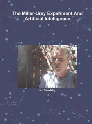 The Miller-Urey Experiment And Artificial Intelligence de Ian Beardsley