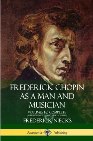 Frederick Chopin as a Man and Musician de Frederick Niecks