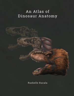 An Atlas of Dinosaur Anatomy de Rushelle Kucala