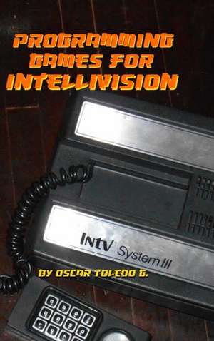 Programming Games for Intellivision de Oscar Toledo Gutierrez