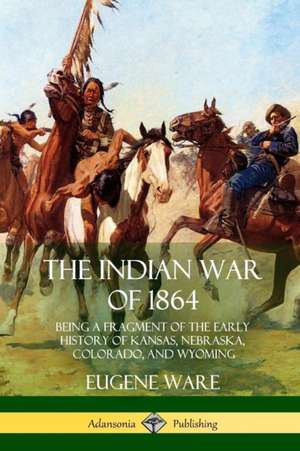 The Indian War of 1864 de Eugene Ware