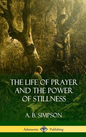 The Life of Prayer and the Power of Stillness (Hardcover) de A. B. Simpson