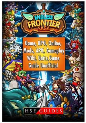 Endless Frontier Saga Game, RPG, Online, Mods, APK, Gameplay, Wiki, Units, Game Guide Unofficial de Hse Guides