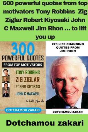 600 powerful quotes from top motivators Tony Robbins Zig Ziglar Robert Kiyosaki John C Maxwell Jim Rhon ... to lift you up de Dotchamou Zakari