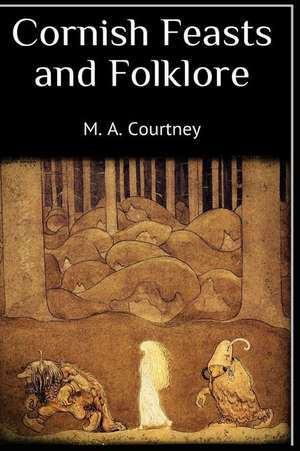 Cornish Feasts and Folklore de M. A. Courtney