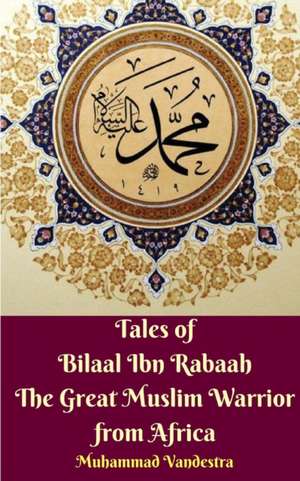 Tales of Bilaal Ibn Rabaah The Great Muslim Warrior from Africa de Muhammad Vandestra