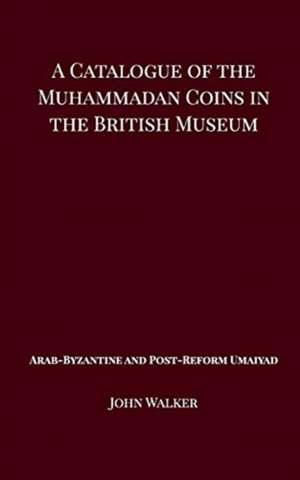 A Catalogue of the Muhammadan Coins in the British Museum - Arab Byzantine and Post-Reform Umaiyad de John Walker