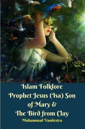 Islam Folklore Prophet Jesus (Isa) Son of Mary and The Bird from Clay de Muhammad Vandestra