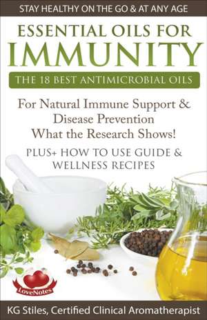 Essential Oils for Immunity The 18 Best Antimicrobial Oils For Natural Immune Support & Disease Prevention What the Research Shows! Plus How to Use Guide & Wellness Recipes de Kg Stiles