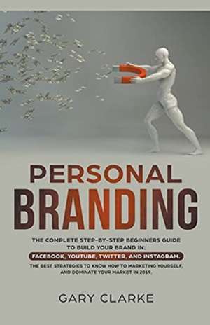 Personal Branding, The Complete Step-by-Step Beginners Guide to Build Your Brand in de Gary Clarke