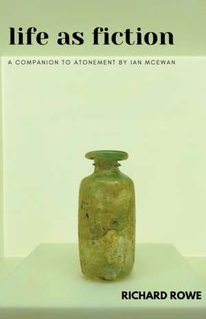 Life as Fiction - A Companion to Atonement by Ian McEwan de Richard Rowe