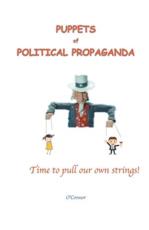 Puppets of Political Propaganda--Time to Pull Our Own Strings de Bob O'Connor