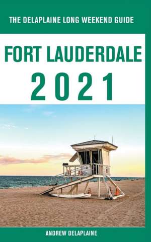 Fort Lauderdale - The Delaplaine 2021 Long Weekend Guide de Andrew Delaplaine