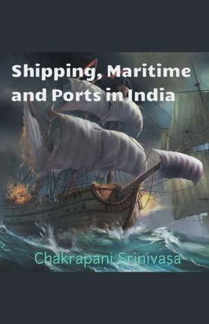 Shipping, Maritime and Ports in India de Chakrapani Srinivasa