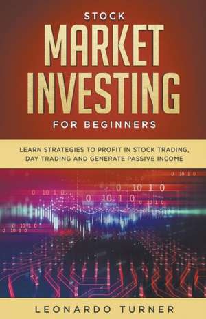 Stock Market Investing For Beginners Learn Strategies To Profit In Stock Trading, Day Trading And Generate Passive Income de Leonardo Turner