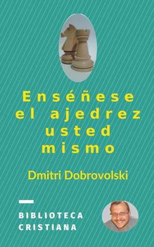 Enséñese el ajedrez usted mismo de Dmitri Dobrovolski