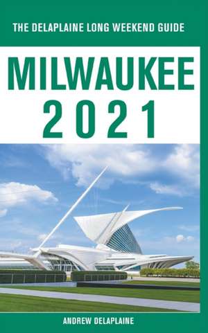 Milwaukee - The Delaplaine 2021 Long Weekend Guide de Andrew Delaplaine