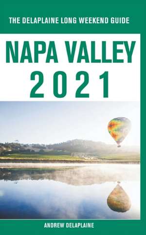 Napa Valley - The Delaplaine 2021 Long Weekend Guide de Andrew Delaplaine