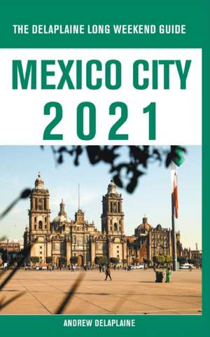 Mexico City - The Delaplaine 2021 Long Weekend Guide de Andrew Delaplaine