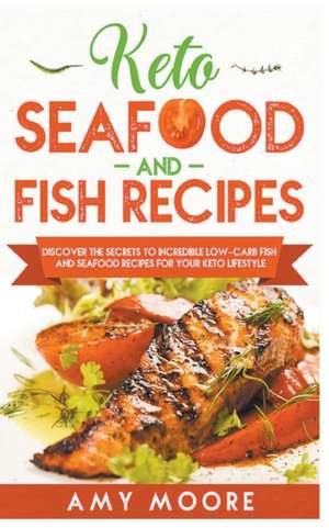 Keto Seafood and Fish Recipes Discover the Secrets to Incredible Low-Carb Fish and Seafood Recipes for Your Keto Lifestyle de Amy Moore