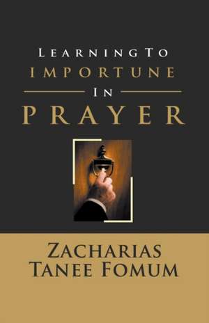 Learning to Importune in Prayer de Zacharias Tanee Fomum