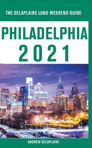 Philadelphia - The Delaplaine 2021 Long Weekend Guide de Andrew Delaplaine