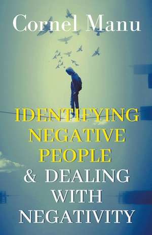 Identifying Negative People & Dealing With Negativity de Cornel Manu